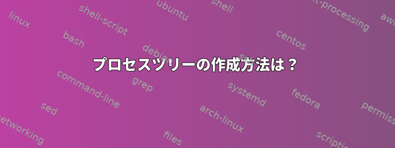 プロセスツリーの作成方法は？