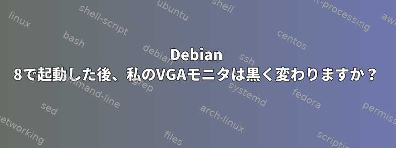 Debian 8で起動した後、私のVGAモニタは黒く変わりますか？