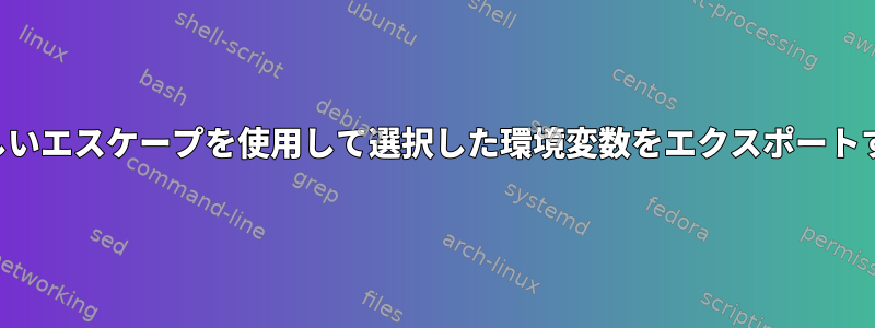 正しいエスケープを使用して選択した環境変数をエクスポートする