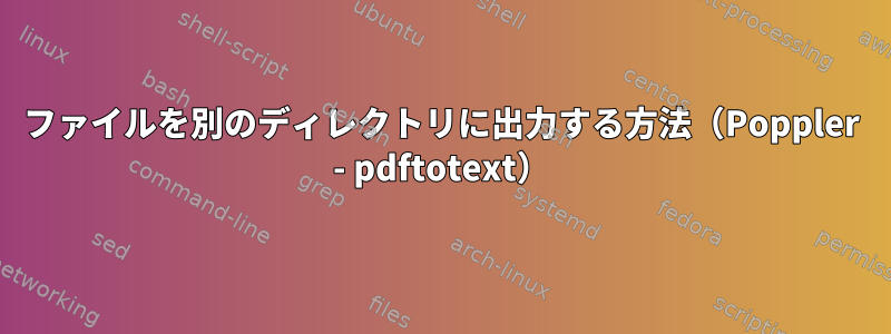 ファイルを別のディレクトリに出力する方法（Poppler - pdftotext）