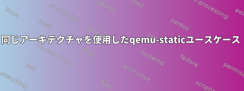 同じアーキテクチャを使用したqemu-staticユースケース