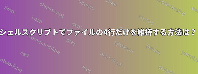 シェルスクリプトでファイルの4行だけを維持する方法は？