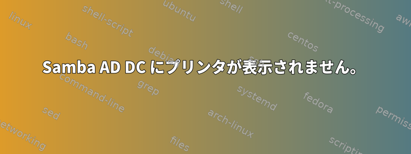 Samba AD DC にプリンタが表示されません。