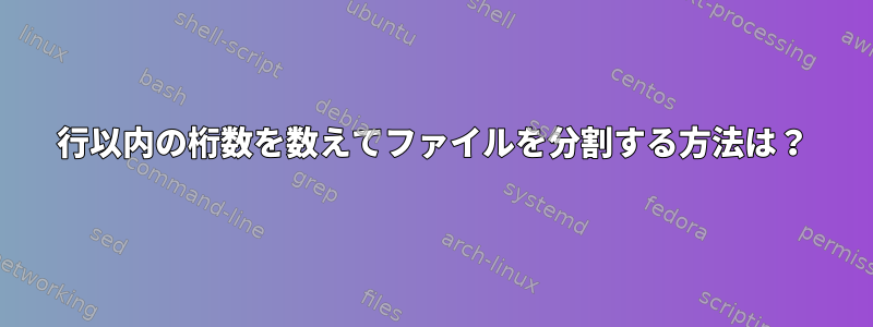 1行以内の桁数を数えてファイルを分割する方法は？