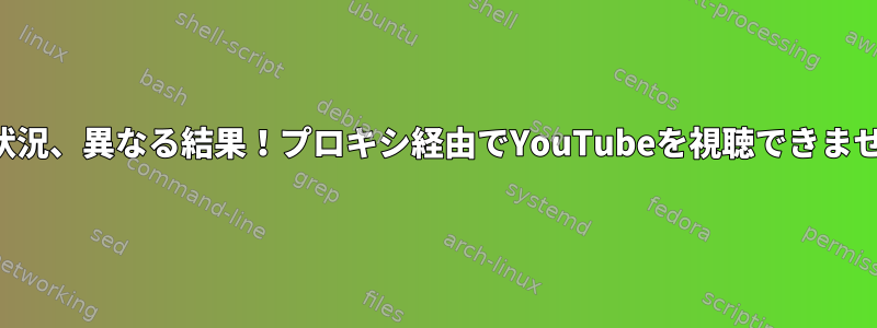 同じ状況、異なる結果！プロキシ経由でYouTubeを視聴できません。