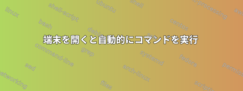 端末を開くと自動的にコマンドを実行