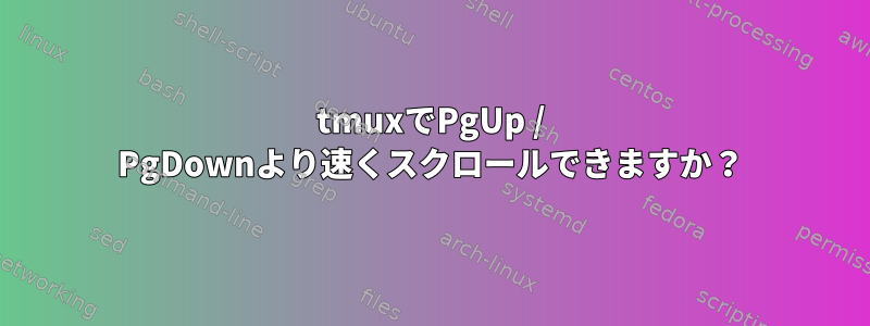 tmuxでPgUp / PgDownより速くスクロールできますか？