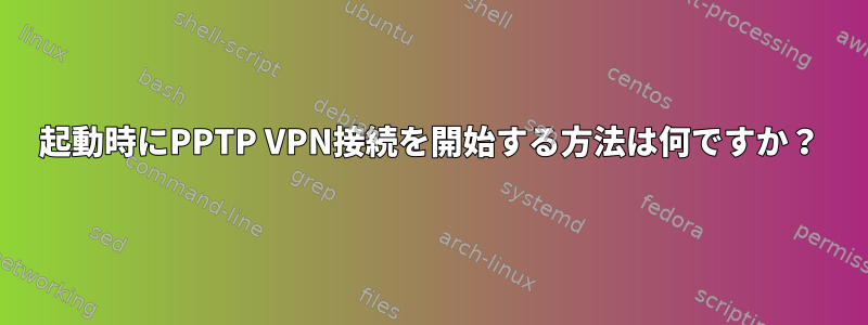 起動時にPPTP VPN接続を開始する方法は何ですか？