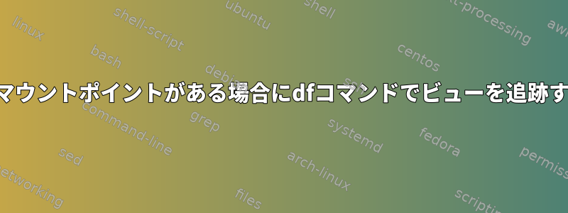 新しいマウントポイントがある場合にdfコマンドでビューを追跡する方法