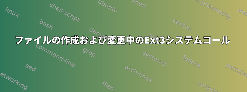 ファイルの作成および変更中のExt3システムコール