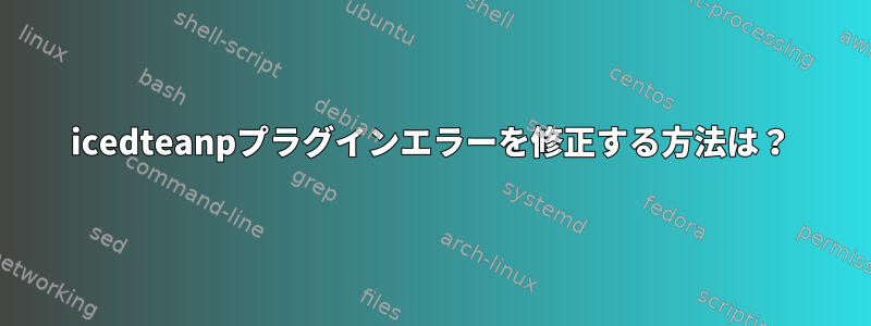 icedteanpプラグインエラーを修正する方法は？