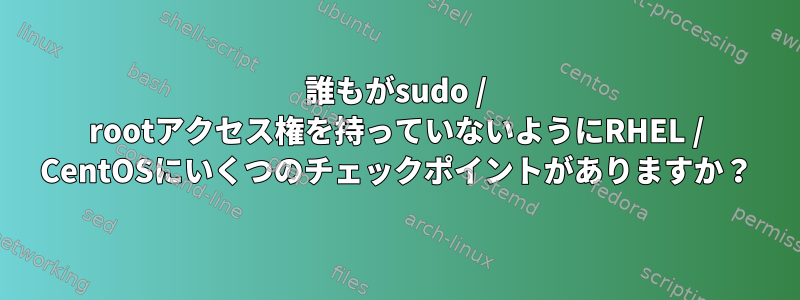 誰もがsudo / rootアクセス権を持っていないようにRHEL / CentOSにいくつのチェックポイントがありますか？