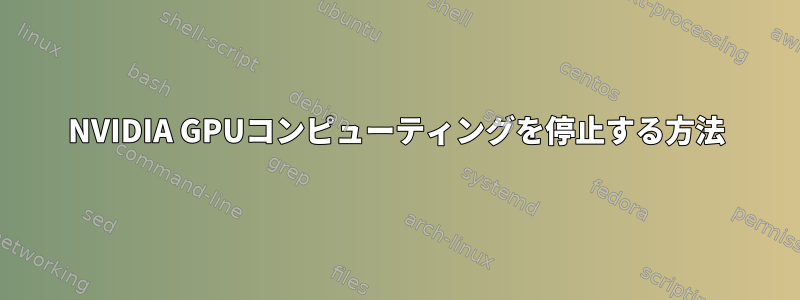 NVIDIA GPUコンピューティングを停止する方法