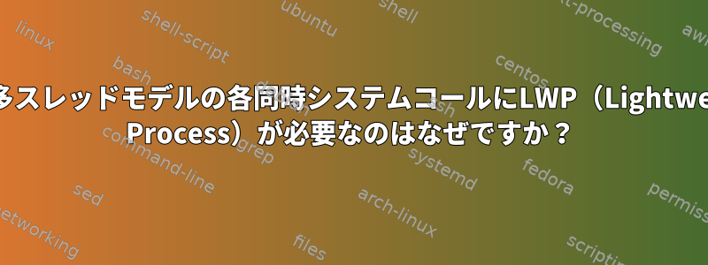 多対多スレッドモデルの各同時システムコールにLWP（Lightweight Process）が必要なのはなぜですか？