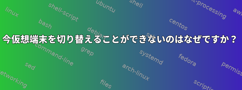 今仮想端末を切り替えることができないのはなぜですか？