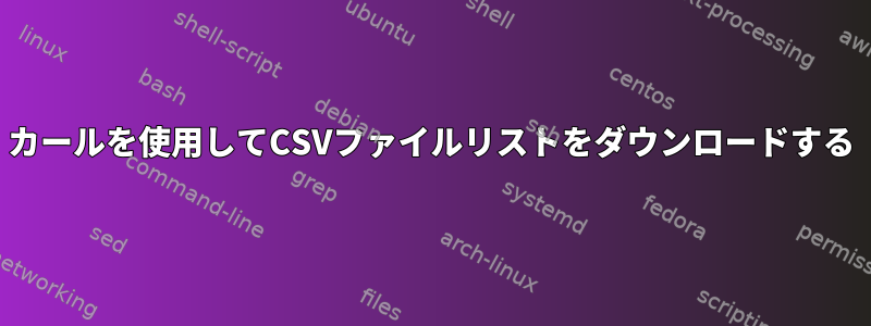 カールを使用してCSVファイルリストをダウンロードする