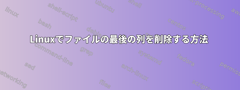 Linuxでファイルの最後の列を削除する方法