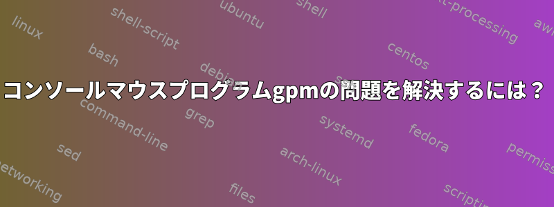 コンソールマウスプログラムgpmの問題を解決するには？