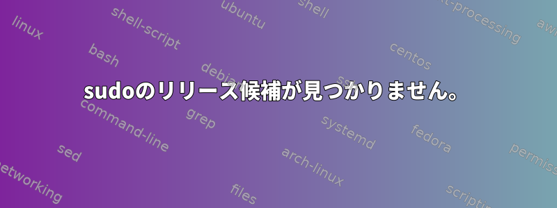 sudoのリリース候補が見つかりません。