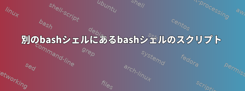 別のbashシェルにあるbashシェルのスクリプト