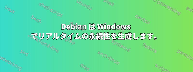 Debian は Windows でリアルタイムの永続性を生成します。