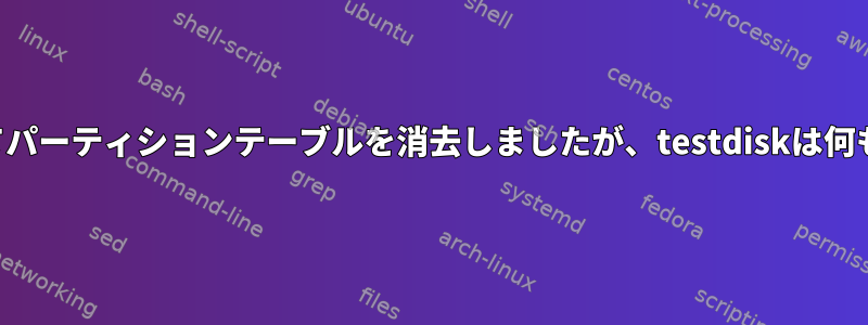 gpartedを使用してパーティションテーブルを消去しましたが、testdiskは何もしませんでした。