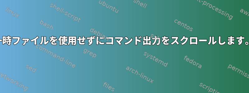 一時ファイルを使用せずにコマンド出力をスクロールします。