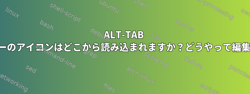 ALT-TAB スイッチャーのアイコンはどこから読み込まれますか？どうやって編集しますか？