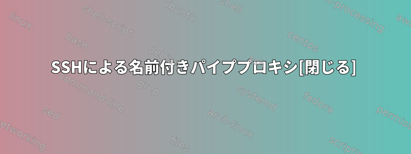 SSHによる名前付きパイププロキシ[閉じる]