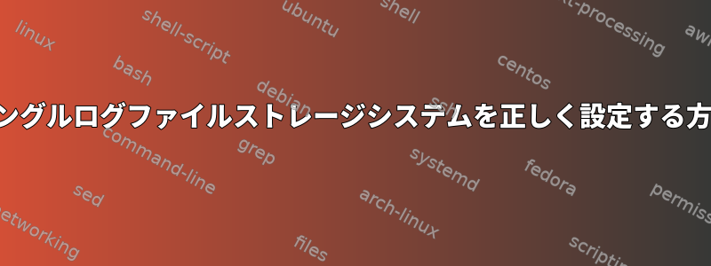 シングルログファイルストレージシステムを正しく設定する方法