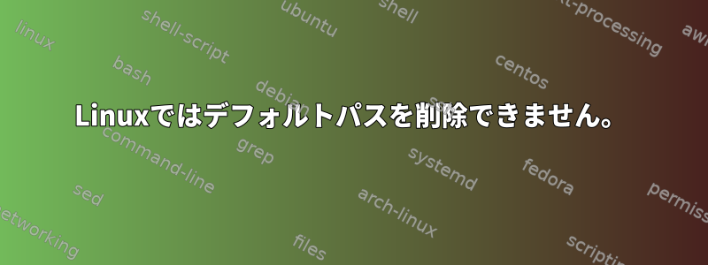 Linuxではデフォルトパスを削除できません。