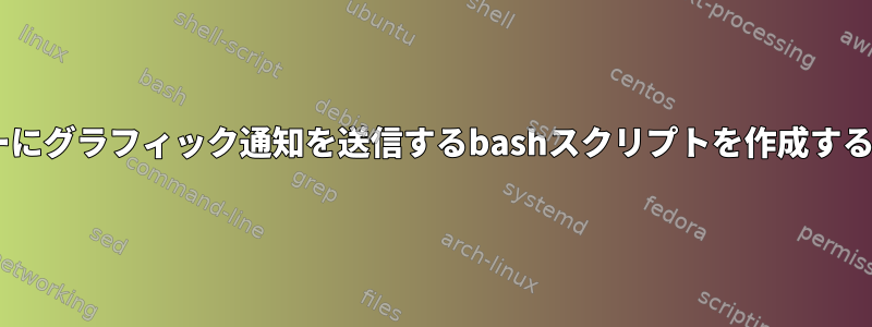 すべてのユーザーのXモニターにグラフィック通知を送信するbashスクリプトを作成するにはどうすればよいですか？