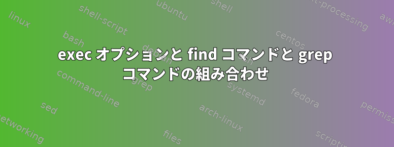 exec オプションと find コマンドと grep コマンドの組み合わせ