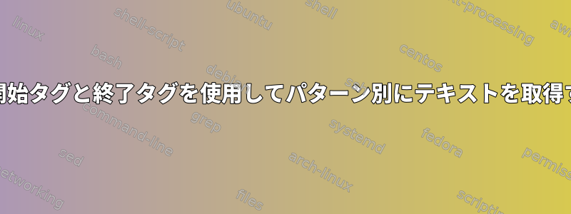 複数行の開始タグと終了タグを使用してパターン別にテキストを取得する[重複]