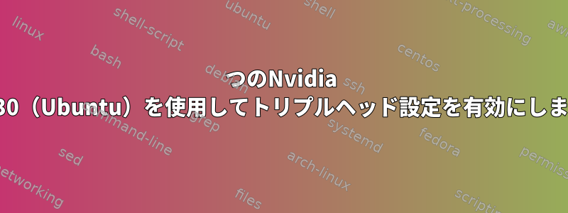 2つのNvidia GT730（Ubuntu）を使用してトリプルヘッド設定を有効にします。