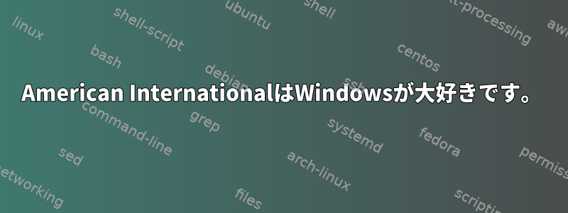 American InternationalはWindowsが大好きです。