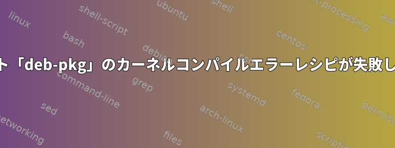 ターゲット「deb-pkg」のカーネルコンパイルエラーレシピが失敗しました。