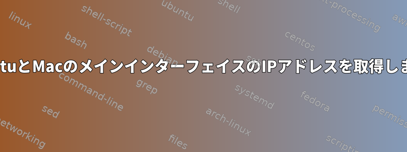 UbuntuとMacのメインインターフェイスのIPアドレスを取得します。