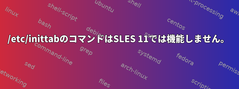 /etc/inittabのコマンドはSLES 11では機能しません。