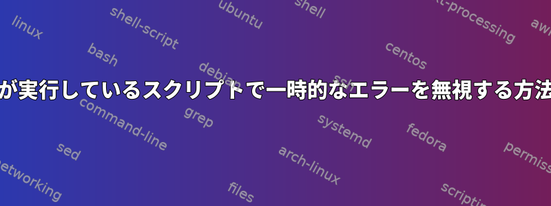 cronが実行しているスクリプトで一時的なエラーを無視する方法は？