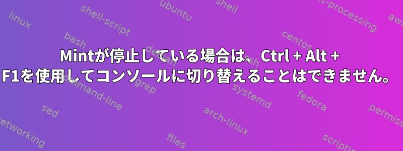 Mintが停止している場合は、Ctrl + Alt + F1を使用してコンソールに切り替えることはできません。