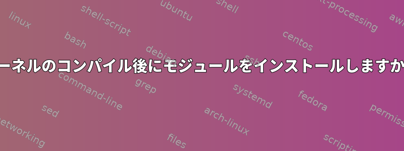 カーネルのコンパイル後にモジュールをインストールしますか？