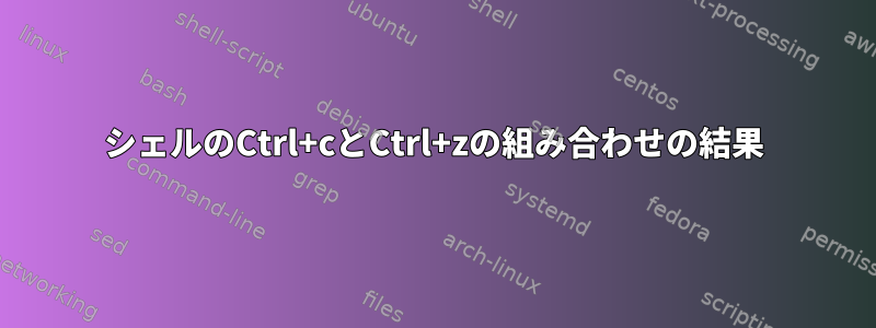 シェルのCtrl+cとCtrl+zの組み合わせの結果