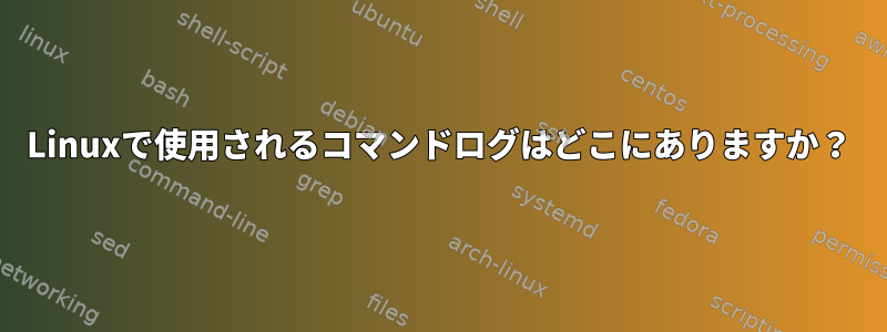 Linuxで使用されるコマンドログはどこにありますか？