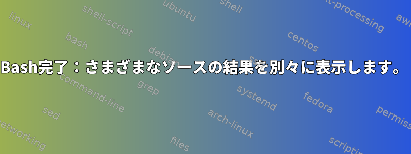 Bash完了：さまざまなソースの結果を別々に表示します。