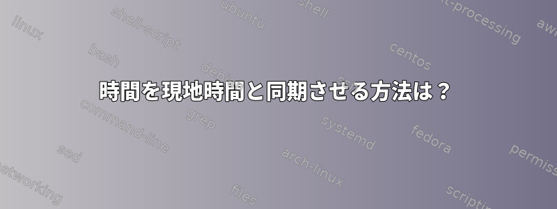 時間を現地時間と同期させる方法は？