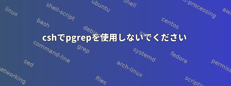 cshでpgrepを使用しないでください