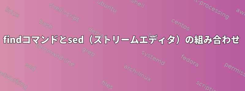 findコマンドとsed（ストリームエディタ）の組み合わせ