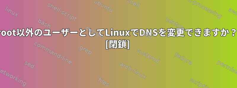 root以外のユーザーとしてLinuxでDNSを変更できますか？ [閉鎖]