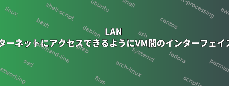 LAN VMがインターネットにアクセスできるようにVM間のインターフェイスブリッジ